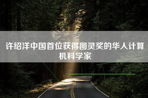 许绍洋中国首位获得图灵奖的华人计算机科学家