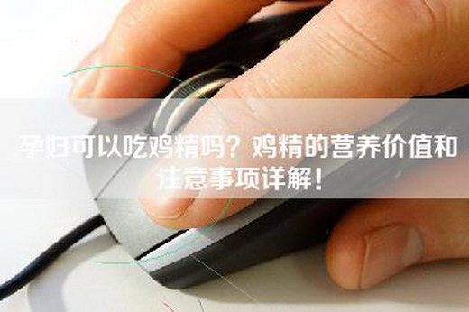 孕妇可以吃鸡精吗？鸡精的营养价值和注意事项详解！