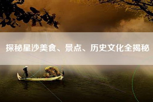 探秘星沙美食、景点、历史文化全揭秘
