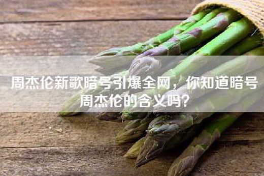周杰伦新歌暗号引爆全网，你知道暗号周杰伦的含义吗？