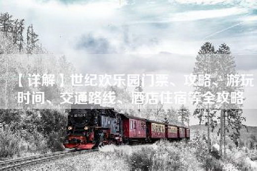 【详解】世纪欢乐园门票、攻略、游玩时间、交通路线、酒店住宿等全攻略