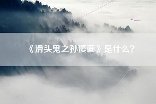 《滑头鬼之孙漫画》是什么？