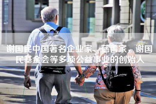 谢国民中国著名企业家、慈善家，谢国民基金会等多项公益事业的创始人