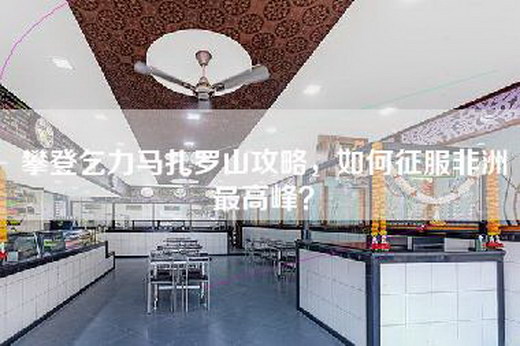 攀登乞力马扎罗山攻略，如何征服非洲最高峰？