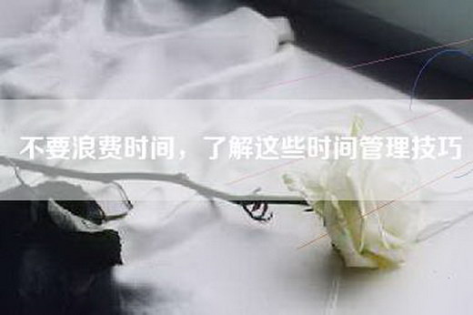 不要浪费时间，了解这些时间管理技巧
