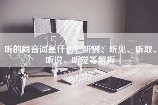 听的同音词是什么？听到、听见、听取、听说、听觉等解析