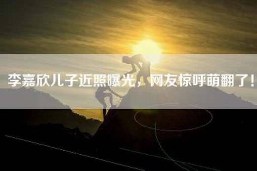 李嘉欣儿子近照曝光，网友惊呼萌翻了！