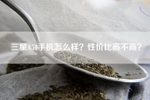 三星A50手机怎么样？性价比高不高？