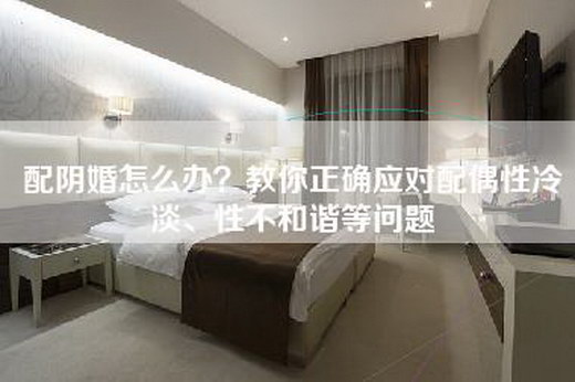配阴婚怎么办？教你正确应对配偶性冷淡、性不和谐等问题