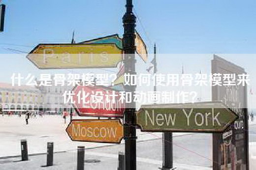 什么是骨架模型？如何使用骨架模型来优化设计和动画制作？