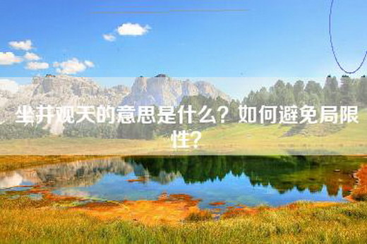 坐井观天的意思是什么？如何避免局限性？