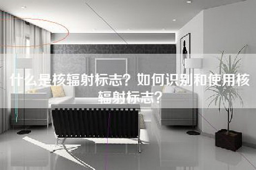 什么是核辐射标志？如何识别和使用核辐射标志？