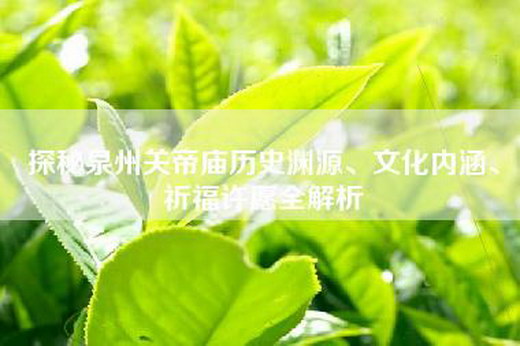 探秘泉州关帝庙历史渊源、文化内涵、祈福许愿全解析