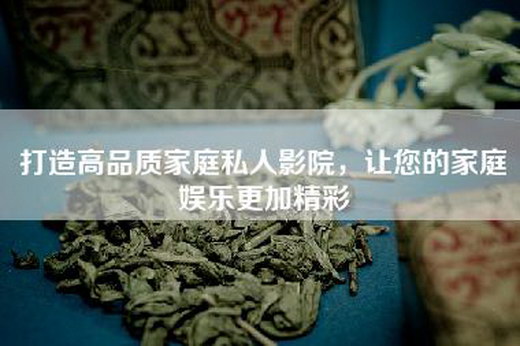 打造高品质家庭私人影院，让您的家庭娱乐更加精彩