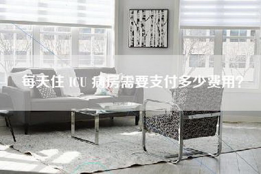 每天住 ICU 病房需要支付多少费用？