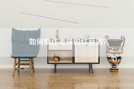 如何制作美味的红豆汤？