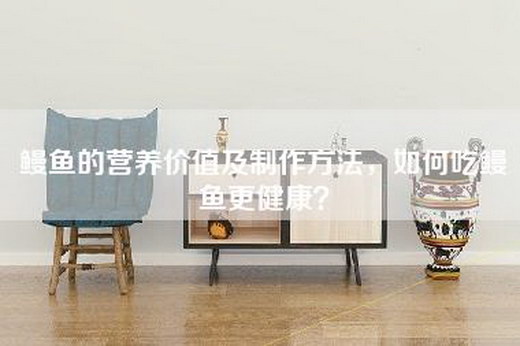 鳗鱼的营养价值及制作方法，如何吃鳗鱼更健康？