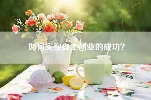 如何实现自主创业的成功？