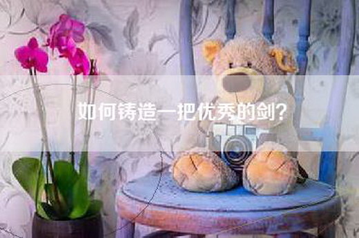 如何铸造一把优秀的剑？
