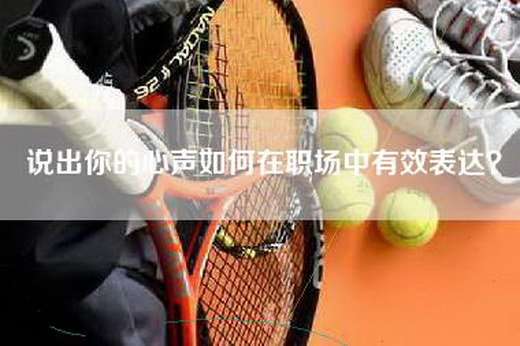 说出你的心声如何在职场中有效表达？