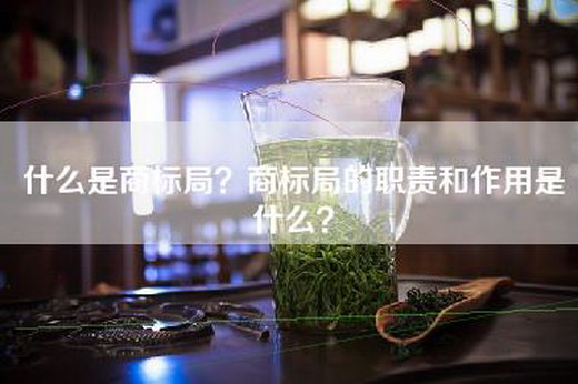 什么是商标局？商标局的职责和作用是什么？