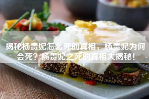 揭秘杨贵妃怎么死的真相，杨贵妃为何会死？杨贵妃之死的真相大揭秘！