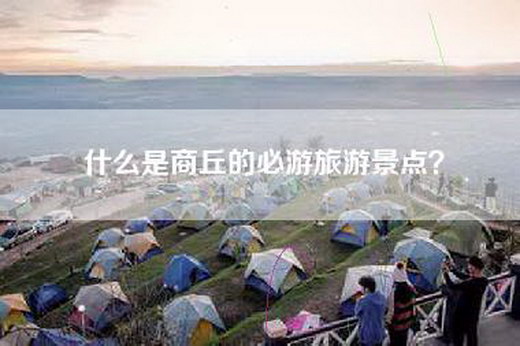 什么是商丘的必游旅游景点？