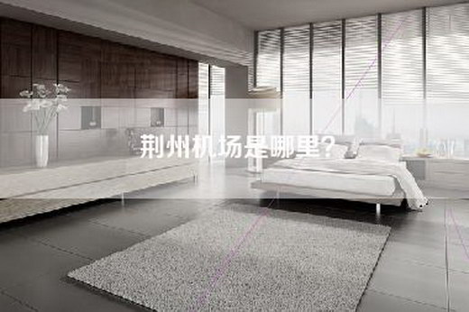 荆州机场是哪里？