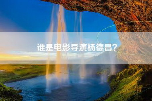 谁是电影导演杨德昌？