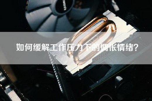 如何缓解工作压力下的惆怅情绪？