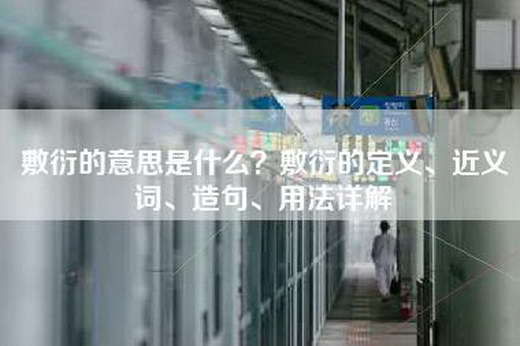 敷衍的意思是什么？敷衍的定义、近义词、造句、用法详解