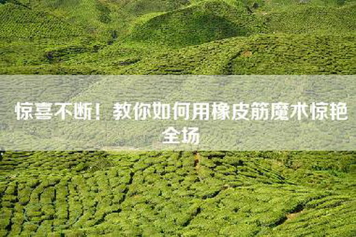 惊喜不断！教你如何用橡皮筋魔术惊艳全场
