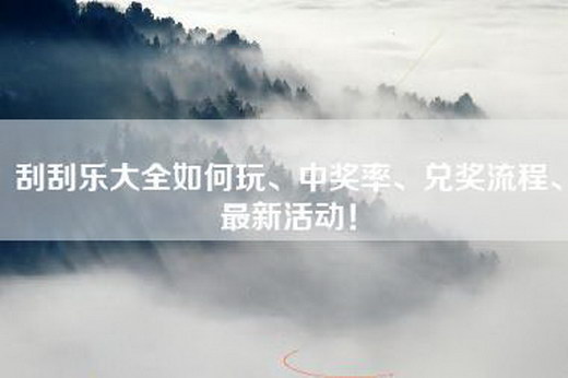 刮刮乐大全如何玩、中奖率、兑奖流程、最新活动！