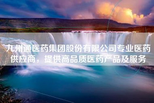 九州通医药集团股份有限公司专业医药供应商，提供高品质医药产品及服务
