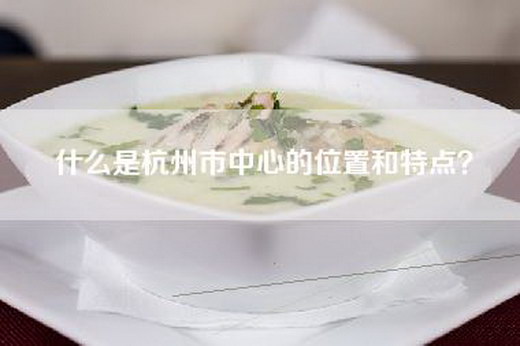 什么是杭州市中心的位置和特点？