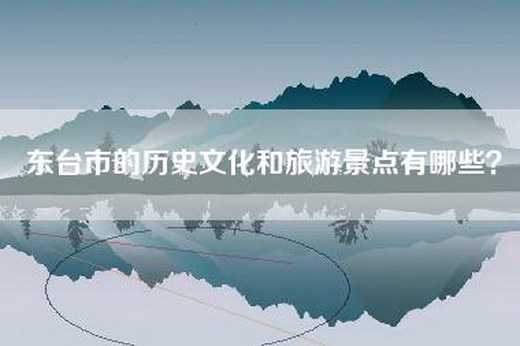 东台市的历史文化和旅游景点有哪些？