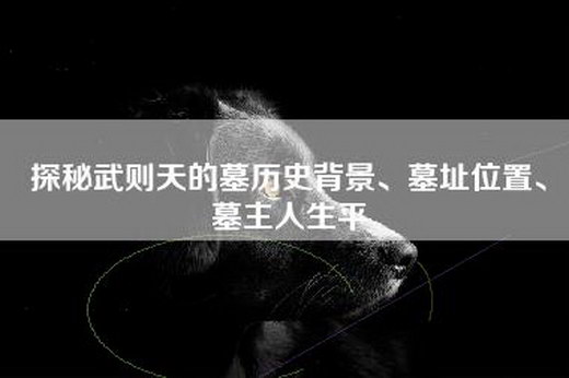 探秘武则天的墓历史背景、墓址位置、墓主人生平