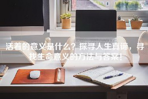 活着的意义是什么？探寻人生真谛，寻找生命意义的方法与答案！
