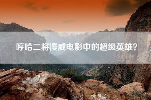哼哈二将漫威电影中的超级英雄？