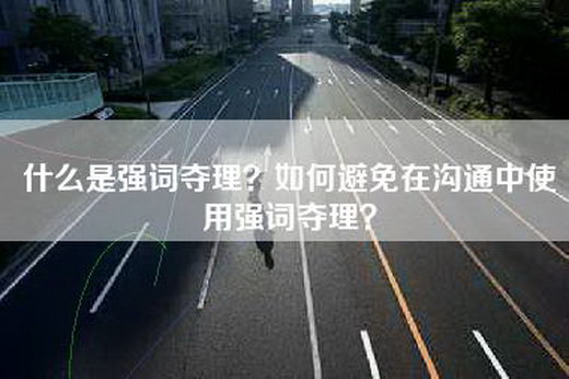 什么是强词夺理？如何避免在沟通中使用强词夺理？
