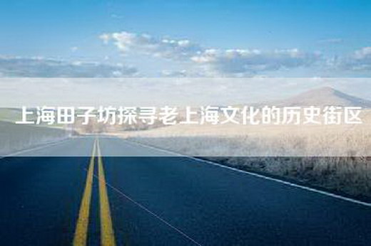 上海田子坊探寻老上海文化的历史街区