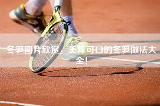 冬笋图片欣赏，美味可口的冬笋做法大全！