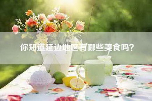 你知道延边地区有哪些美食吗？