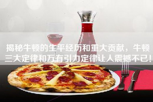 揭秘牛顿的生平经历和重大贡献，牛顿三大定律和万有引力定律让人震撼不已！