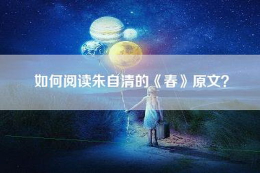 如何阅读朱自清的《春》原文？