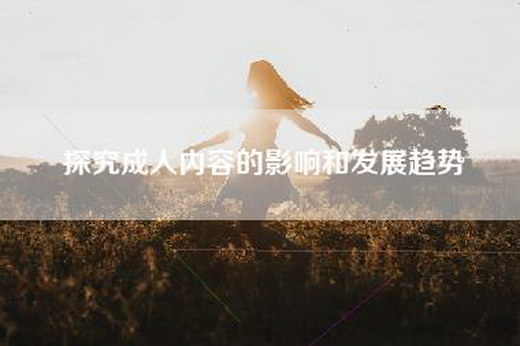 探究成人内容的影响和发展趋势