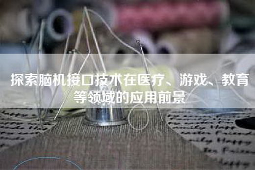 探索脑机接口技术在医疗、游戏、教育等领域的应用前景