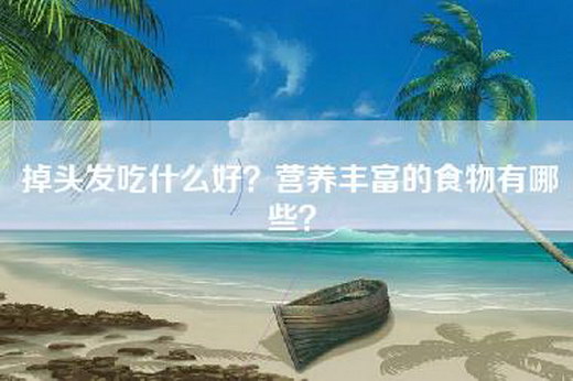 掉头发吃什么好？营养丰富的食物有哪些？