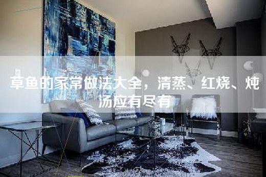 草鱼的家常做法大全，清蒸、红烧、炖汤应有尽有