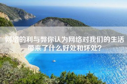 网络的利与弊你认为网络对我们的生活带来了什么好处和坏处？